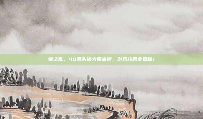 猪之乱,40多头猪大闹高速,游戏攻略全揭秘!-第1张图片-速奇网 猪之乱,40多头猪大闹高速,游戏攻略全揭秘!-第1张图片-速奇网
