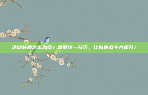 诛仙装备怎么血祭?掌握这一技巧,让你的战斗力飙升!-第1张图片-速奇网 诛仙装备怎么血祭?掌握这一技巧,让你的战斗力飙升!-第1张图片-速奇网