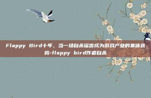 Flappy Bird十年,当一场自杀谣言成为游戏产业的集体哀鸣-flappy bird作者自杀-第1张图片-速奇网 Flappy Bird十年,当一场自杀谣言成为游戏产业的集体哀鸣-flappy bird作者自杀-第1张图片-速奇网