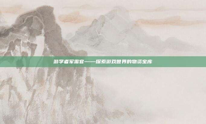 游学者军需官——探索游戏世界的物资宝库-第1张图片-速奇网