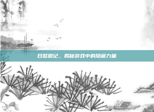 日怒徽记，揭秘游戏中的隐藏力量-第1张图片-速奇网