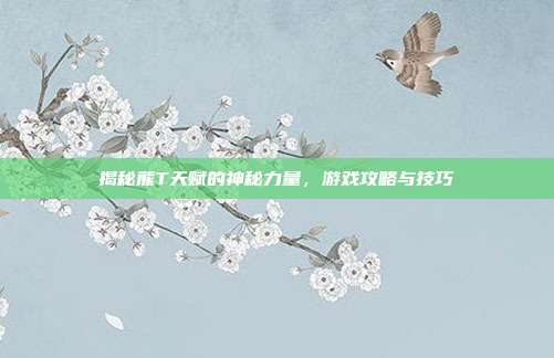 揭秘熊T天赋的神秘力量,游戏攻略与技巧-第1张图片-速奇网 揭秘熊T天赋的神秘力量,游戏攻略与技巧-第1张图片-速奇网