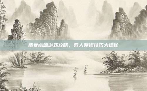 倩女幽魂游戏攻略,异人赚钱技巧大揭秘-第1张图片-速奇网 倩女幽魂游戏攻略,异人赚钱技巧大揭秘-第1张图片-速奇网