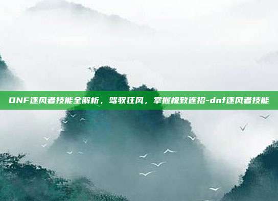 DNF逐风者技能全解析,驾驭狂风,掌握极致连招-dnf逐风者技能-第1张图片-速奇网 DNF逐风者技能全解析,驾驭狂风,掌握极致连招-dnf逐风者技能-第1张图片-速奇网