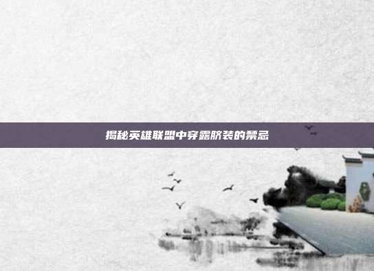 揭秘英雄联盟中穿露脐装的禁忌-第1张图片-速奇网