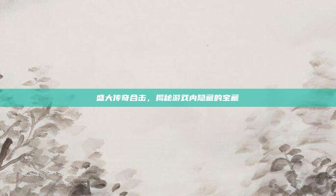 盛大传奇合击，揭秘游戏内隐藏的宝藏-第1张图片-速奇网