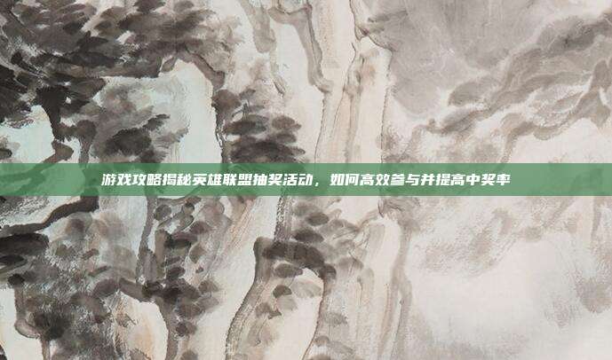 游戏攻略揭秘英雄联盟抽奖活动,如何高效参与并提高中奖率-第1张图片-速奇网 游戏攻略揭秘英雄联盟抽奖活动,如何高效参与并提高中奖率-第1张图片-速奇网