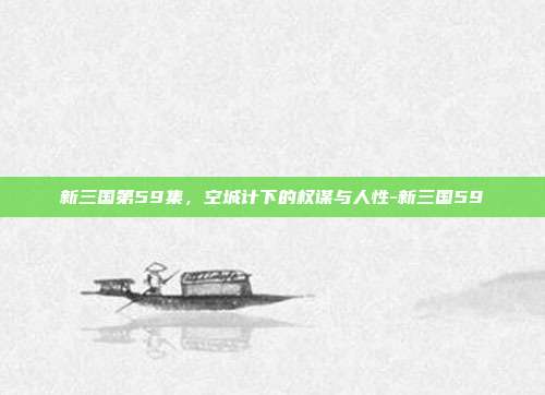 新三国第59集,空城计下的权谋与人性-新三国59-第1张图片-速奇网 新三国第59集,空城计下的权谋与人性-新三国59-第1张图片-速奇网