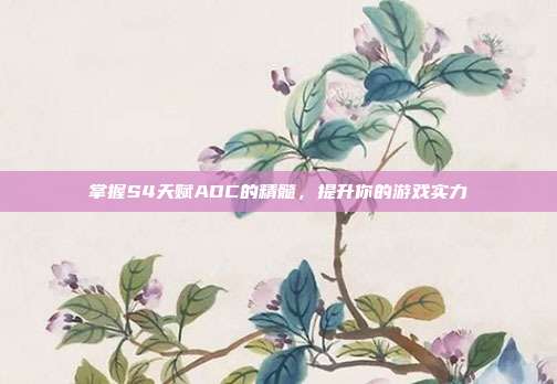 掌握S4天赋ADC的精髓,提升你的游戏实力-第1张图片-速奇网 掌握S4天赋ADC的精髓,提升你的游戏实力-第1张图片-速奇网