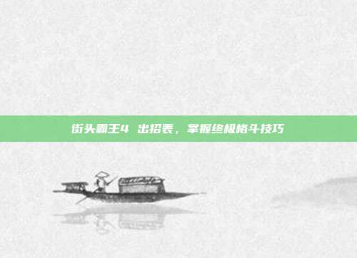 街头霸王4 出招表,掌握终极格斗技巧-第1张图片-速奇网 街头霸王4 出招表,掌握终极格斗技巧-第1张图片-速奇网