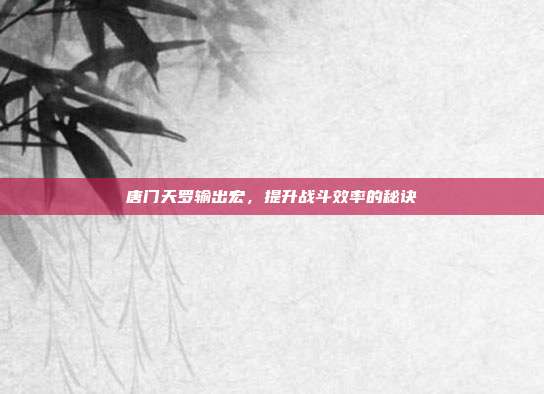 唐门天罗输出宏,提升战斗效率的秘诀-第1张图片-速奇网 唐门天罗输出宏,提升战斗效率的秘诀-第1张图片-速奇网