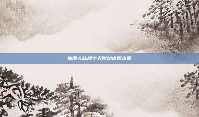 神魔大陆战士天赋加点图攻略-第1张图片-速奇网 神魔大陆战士天赋加点图攻略-第1张图片-速奇网