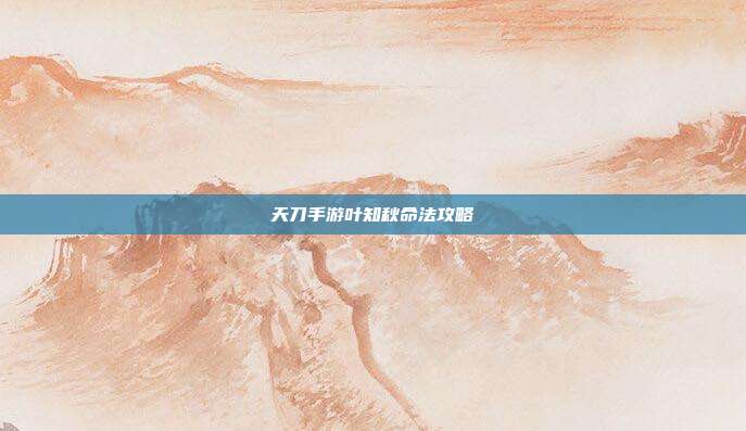 天刀手游叶知秋命法攻略-第1张图片-速奇网 天刀手游叶知秋命法攻略-第1张图片-速奇网