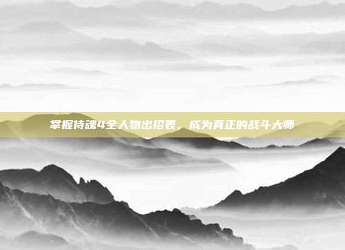 掌握侍魂4全人物出招表，成为真正的战斗大师-第1张图片-速奇网