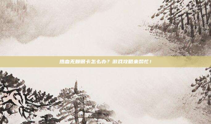 热血无赖很卡怎么办?游戏攻略来帮忙!-第1张图片-速奇网 热血无赖很卡怎么办?游戏攻略来帮忙!-第1张图片-速奇网