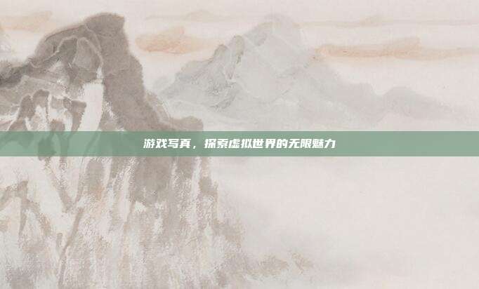 游戏写真,探索虚拟世界的无限魅力-第1张图片-速奇网 游戏写真,探索虚拟世界的无限魅力-第1张图片-速奇网