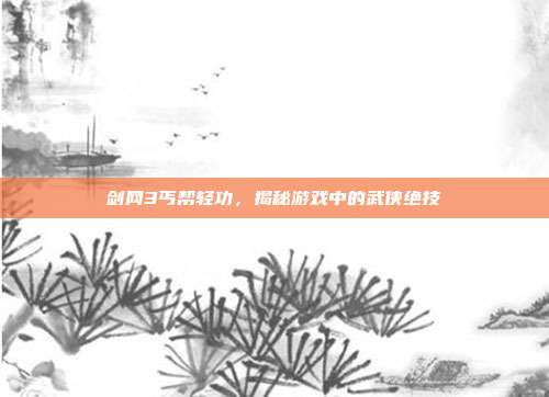 剑网3丐帮轻功,揭秘游戏中的武侠绝技-第1张图片-速奇网 剑网3丐帮轻功,揭秘游戏中的武侠绝技-第1张图片-速奇网