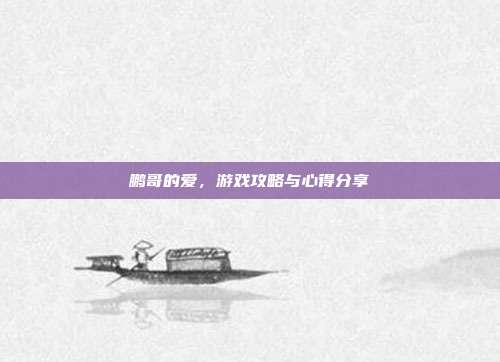鹏哥的爱,游戏攻略与心得分享-第1张图片-速奇网 鹏哥的爱,游戏攻略与心得分享-第1张图片-速奇网