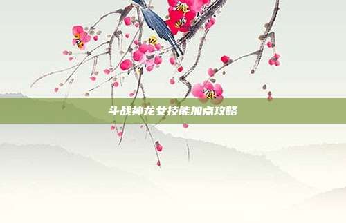 斗战神龙女技能加点攻略-第1张图片-速奇网