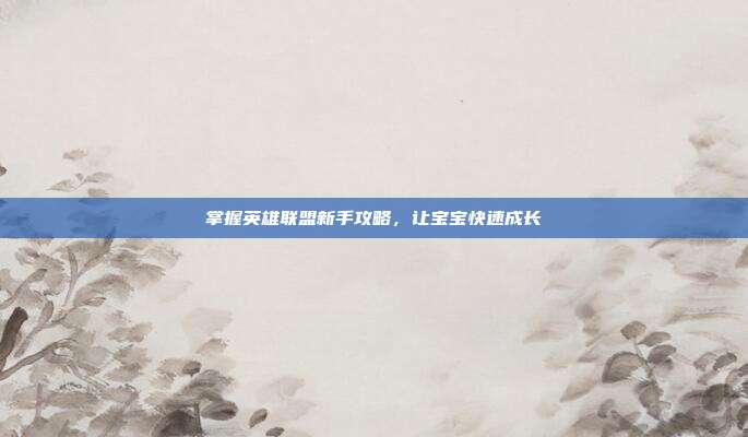 掌握英雄联盟新手攻略,让宝宝快速成长-第1张图片-速奇网 掌握英雄联盟新手攻略,让宝宝快速成长-第1张图片-速奇网