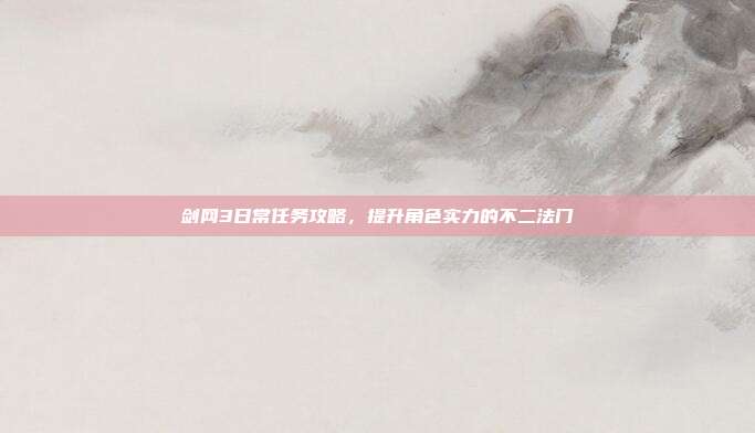 剑网3日常任务攻略,提升角色实力的不二法门-第1张图片-速奇网 剑网3日常任务攻略,提升角色实力的不二法门-第1张图片-速奇网