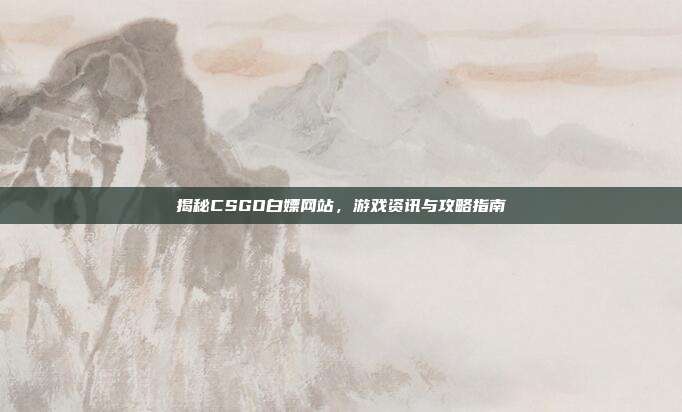 揭秘CSGO白嫖网站,游戏资讯与攻略指南-第1张图片-速奇网 揭秘CSGO白嫖网站,游戏资讯与攻略指南-第1张图片-速奇网