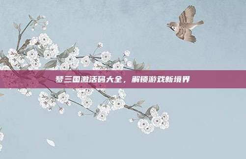 梦三国激活码大全,解锁游戏新境界-第1张图片-速奇网 梦三国激活码大全,解锁游戏新境界-第1张图片-速奇网