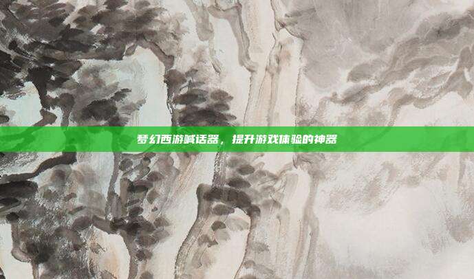 梦幻西游喊话器,提升游戏体验的神器-第1张图片-速奇网 梦幻西游喊话器,提升游戏体验的神器-第1张图片-速奇网