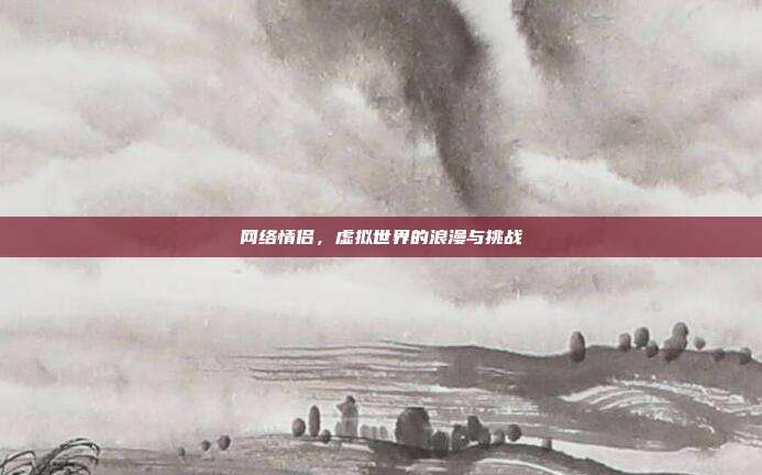 网络情侣，虚拟世界的浪漫与挑战-第1张图片-速奇网
