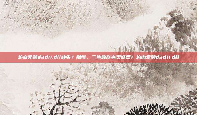 热血无赖d3d11.dll缺失?别慌,三步教你完美修复!热血无赖d3d11.dll-第1张图片-速奇网 热血无赖d3d11.dll缺失?别慌,三步教你完美修复!热血无赖d3d11.dll-第1张图片-速奇网