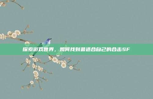 探索游戏世界,如何找到最适合自己的合击SF-第1张图片-速奇网 探索游戏世界,如何找到最适合自己的合击SF-第1张图片-速奇网