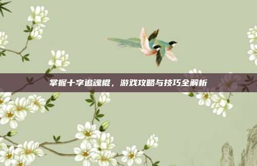 掌握十字追魂棍,游戏攻略与技巧全解析-第1张图片-速奇网 掌握十字追魂棍,游戏攻略与技巧全解析-第1张图片-速奇网