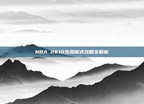 NBA 2K10生涯模式攻略全解析-第1张图片-速奇网