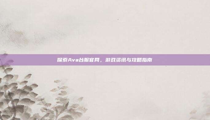 探索Ava台服官网,游戏资讯与攻略指南-第1张图片-速奇网 探索Ava台服官网,游戏资讯与攻略指南-第1张图片-速奇网