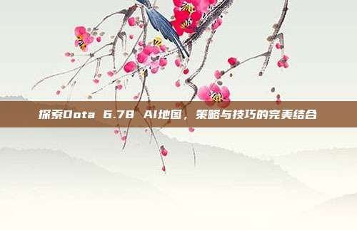 探索Dota 6.78 AI地图,策略与技巧的完美结合-第1张图片-速奇网 探索Dota 6.78 AI地图,策略与技巧的完美结合-第1张图片-速奇网
