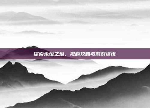 探索永恒之塔,视频攻略与游戏资讯-第1张图片-速奇网 探索永恒之塔,视频攻略与游戏资讯-第1张图片-速奇网