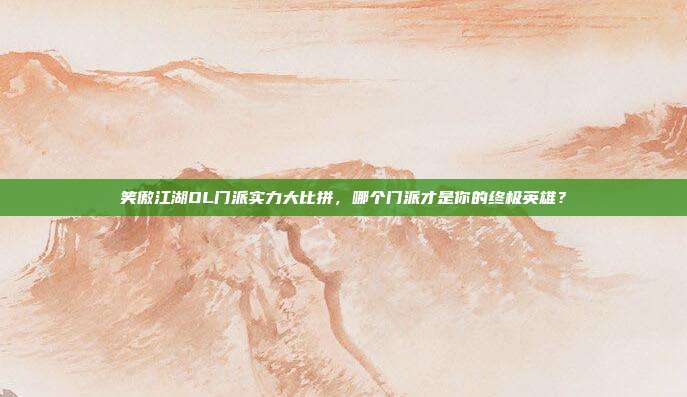 笑傲江湖OL门派实力大比拼,哪个门派才是你的终极英雄?-第1张图片-速奇网 笑傲江湖OL门派实力大比拼,哪个门派才是你的终极英雄?-第1张图片-速奇网