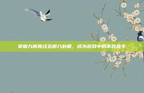 掌握九阴真经五郎八卦棍,成为游戏中的不败高手-第1张图片-速奇网 掌握九阴真经五郎八卦棍,成为游戏中的不败高手-第1张图片-速奇网