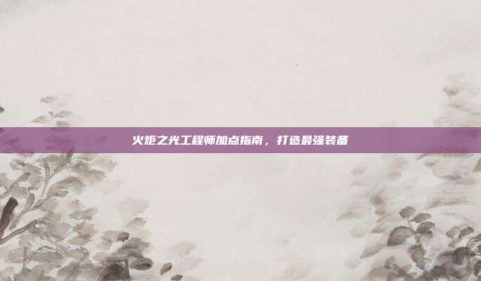 火炬之光工程师加点指南，打造最强装备-第1张图片-速奇网