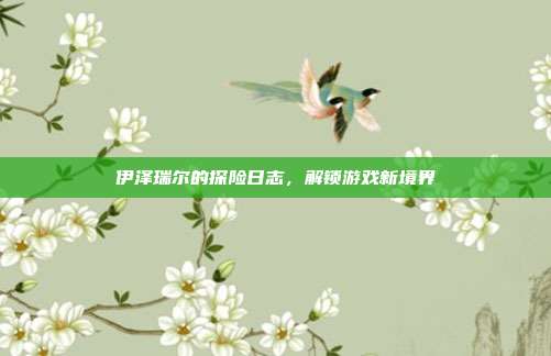 伊泽瑞尔的探险日志,解锁游戏新境界-第1张图片-速奇网 伊泽瑞尔的探险日志,解锁游戏新境界-第1张图片-速奇网