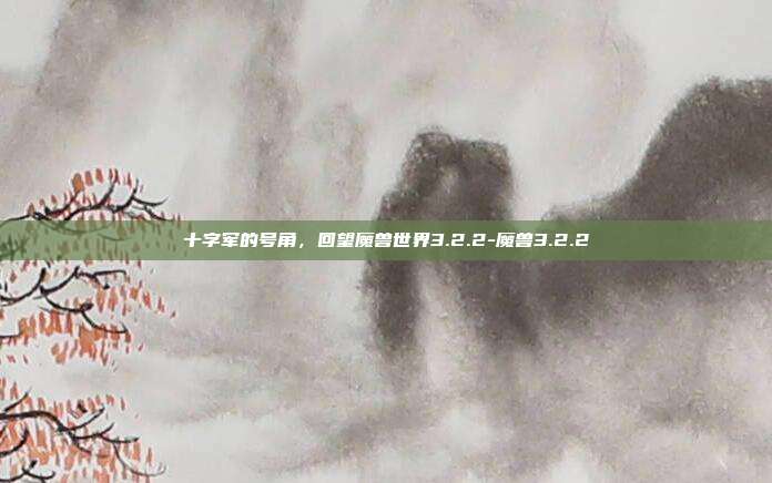 十字军的号角,回望魔兽世界3.2.2-魔兽3.2.2-第1张图片-速奇网 十字军的号角,回望魔兽世界3.2.2-魔兽3.2.2-第1张图片-速奇网
