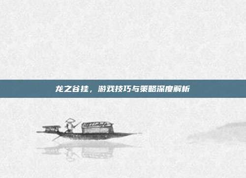 龙之谷挂,游戏技巧与策略深度解析-第1张图片-速奇网 龙之谷挂,游戏技巧与策略深度解析-第1张图片-速奇网