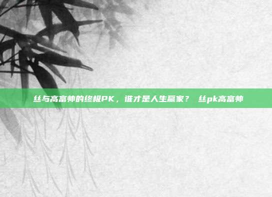 屌丝与高富帅的终极PK，谁才是人生赢家？屌丝pk高富帅-第1张图片-速奇网
