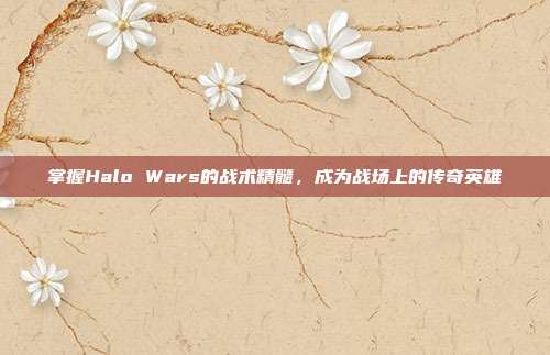 掌握Halo Wars的战术精髓,成为战场上的传奇英雄-第1张图片-速奇网 掌握Halo Wars的战术精髓,成为战场上的传奇英雄-第1张图片-速奇网