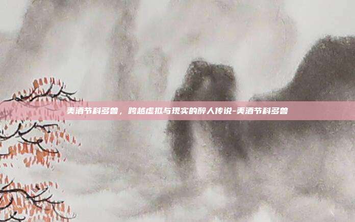 美酒节科多兽，跨越虚拟与现实的醉人传说-美酒节科多兽-第1张图片-速奇网