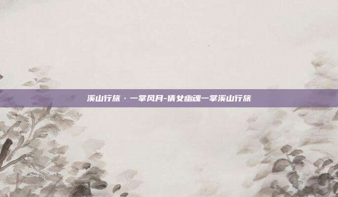 溪山行旅·一掌风月-倩女幽魂一掌溪山行旅-第1张图片-速奇网