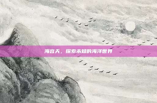 海容天,探索未知的海洋世界-第1张图片-速奇网 海容天,探索未知的海洋世界-第1张图片-速奇网