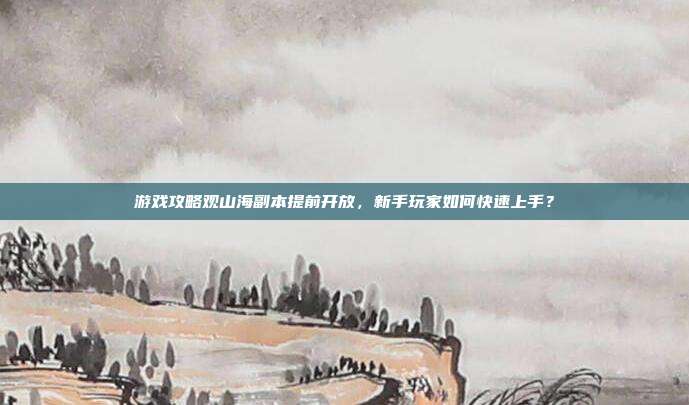 游戏攻略观山海副本提前开放,新手玩家如何快速上手?-第1张图片-速奇网 游戏攻略观山海副本提前开放,新手玩家如何快速上手?-第1张图片-速奇网