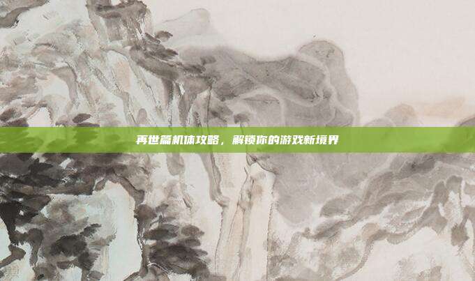 再世篇机体攻略,解锁你的游戏新境界-第1张图片-速奇网 再世篇机体攻略,解锁你的游戏新境界-第1张图片-速奇网