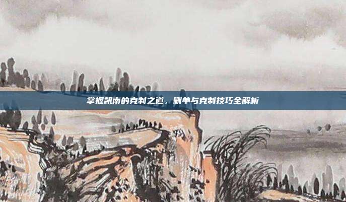 掌握凯南的克制之道,删单与克制技巧全解析-第1张图片-速奇网 掌握凯南的克制之道,删单与克制技巧全解析-第1张图片-速奇网
